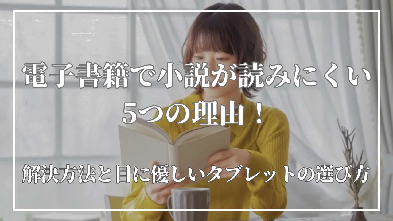 電子書籍で小説が読みにくい5つの理由！解決方法と目に優しいタブレットの選び方
